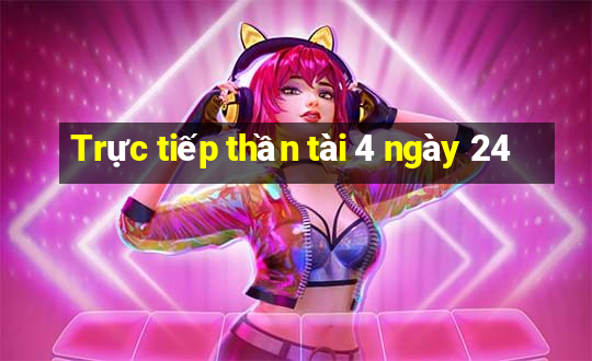 Trực tiếp thần tài 4 ngày 24