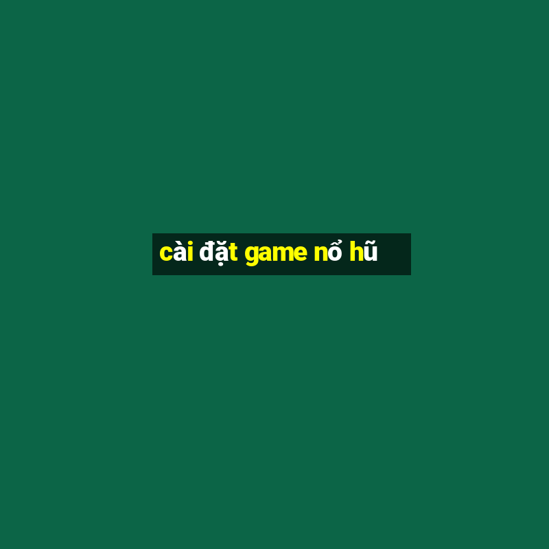 cài đặt game nổ hũ