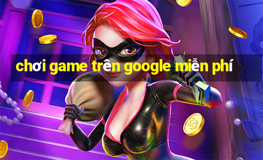 chơi game trên google miễn phí