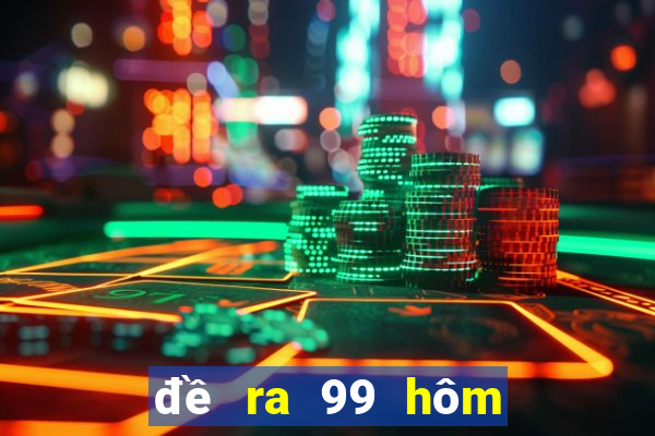 đề ra 99 hôm sau đánh con gì