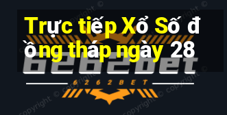 Trực tiếp Xổ Số đồng tháp ngày 28