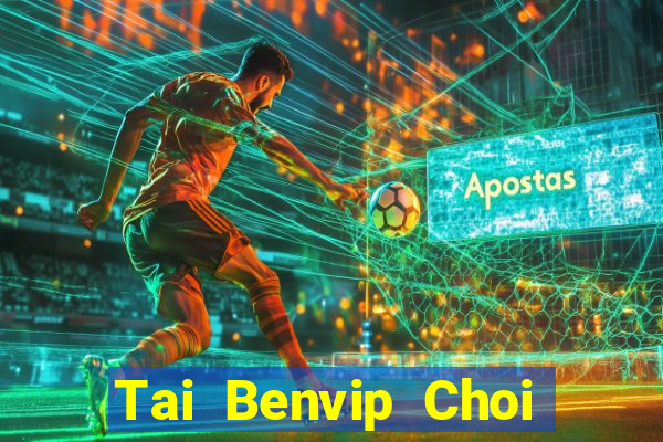 Tai Benvip Choi Game Đánh Bài