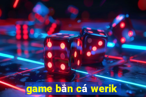 game bắn cá werik