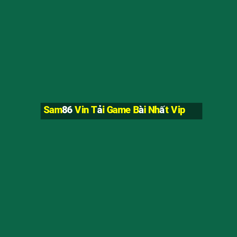 Sam86 Vin Tải Game Bài Nhất Vip