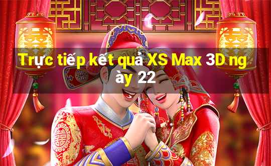 Trực tiếp kết quả XS Max 3D ngày 22