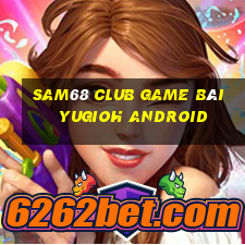 Sam68 Club Game Bài Yugioh Android