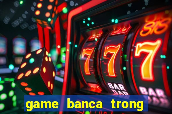 game banca trong sieu thi