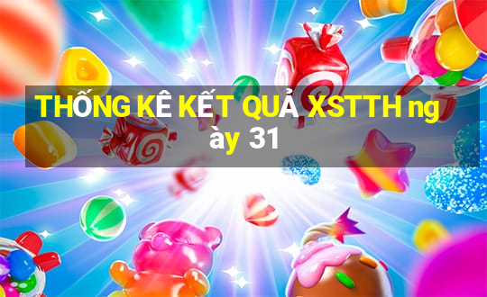 THỐNG KÊ KẾT QUẢ XSTTH ngày 31