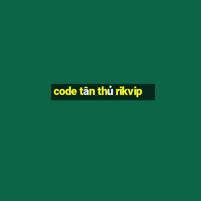 code tân thủ rikvip