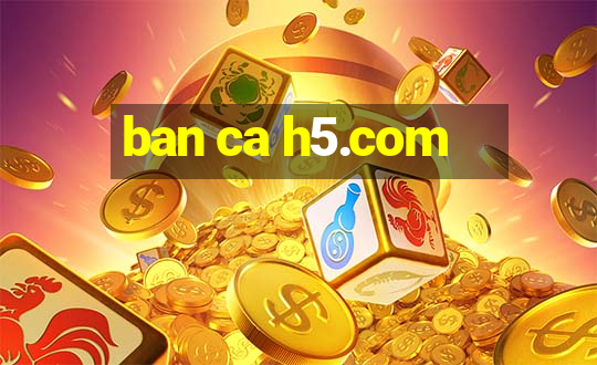 ban ca h5.com