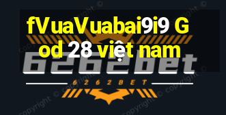 fVuaVuabai9i9 God 28 việt nam