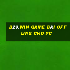 B29.Win Game Bài Offline Cho Pc