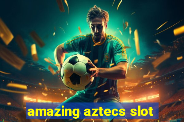 amazing aztecs slot