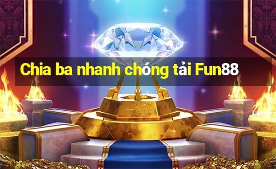 Chia ba nhanh chóng tải Fun88