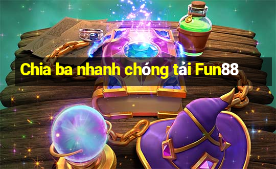 Chia ba nhanh chóng tải Fun88