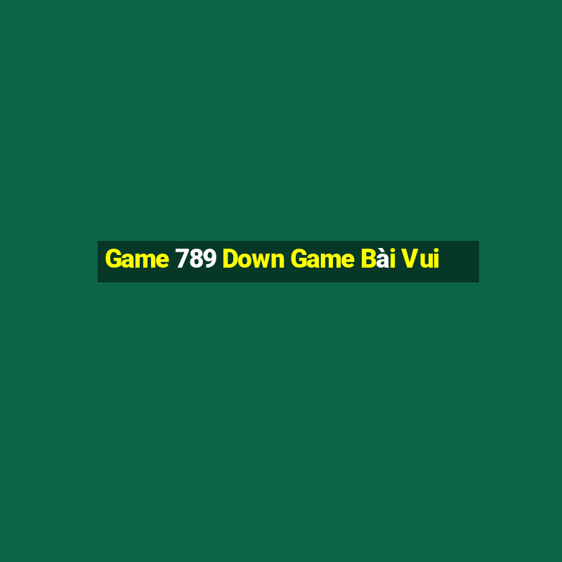 Game 789 Down Game Bài Vui