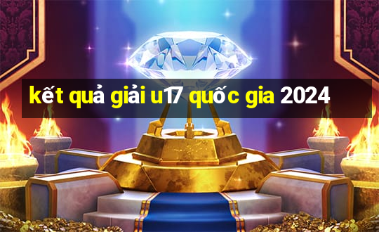 kết quả giải u17 quốc gia 2024