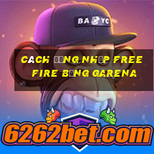 cách đăng nhập free fire bằng garena