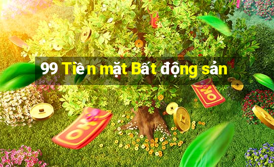 99 Tiền mặt Bất động sản