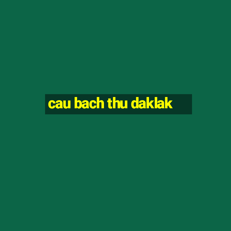 cau bach thu daklak