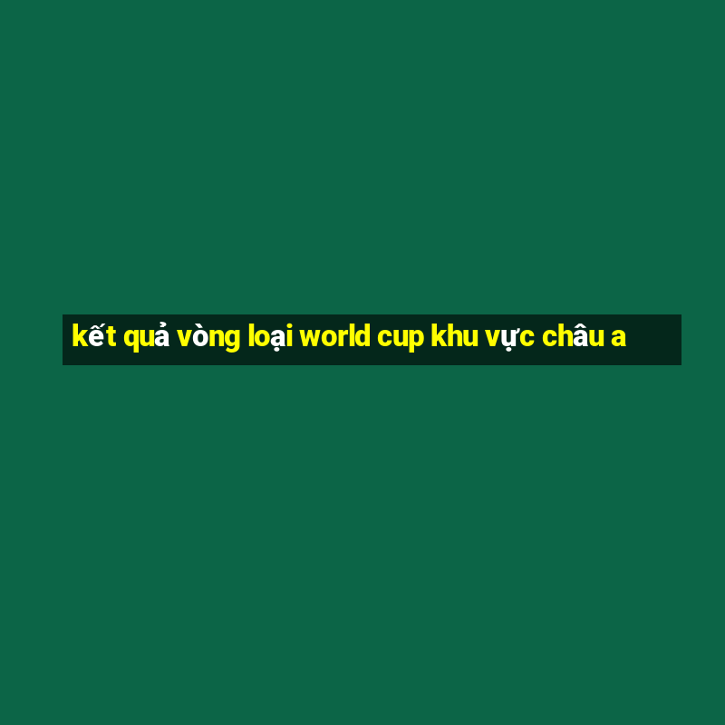 kết quả vòng loại world cup khu vực châu a