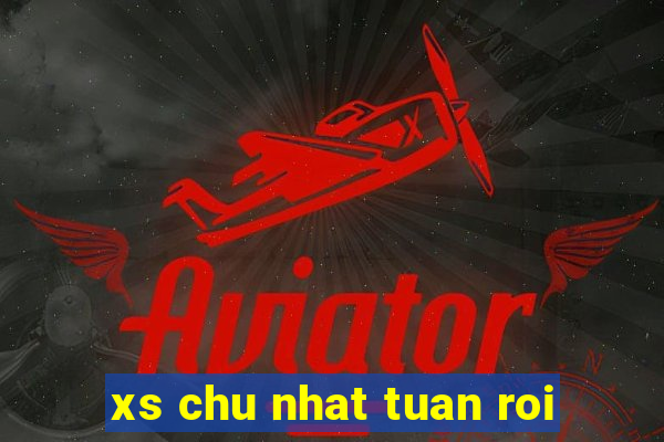 xs chu nhat tuan roi