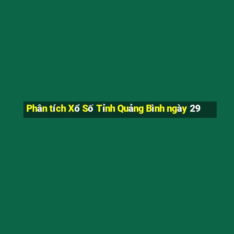 Phân tích Xổ Số Tỉnh Quảng Bình ngày 29