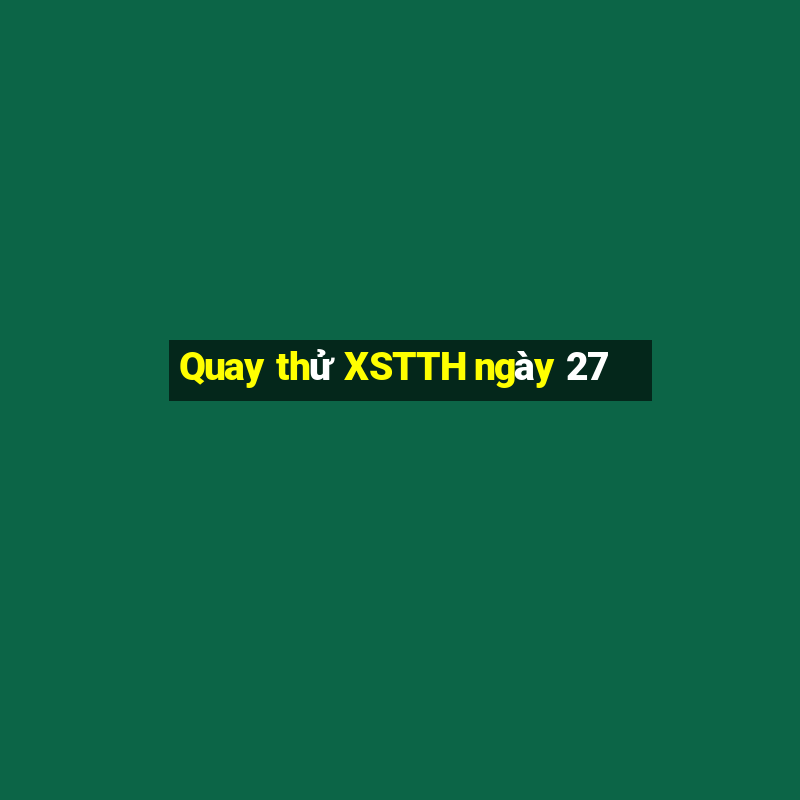 Quay thử XSTTH ngày 27