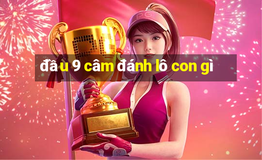 đầu 9 câm đánh lô con gì