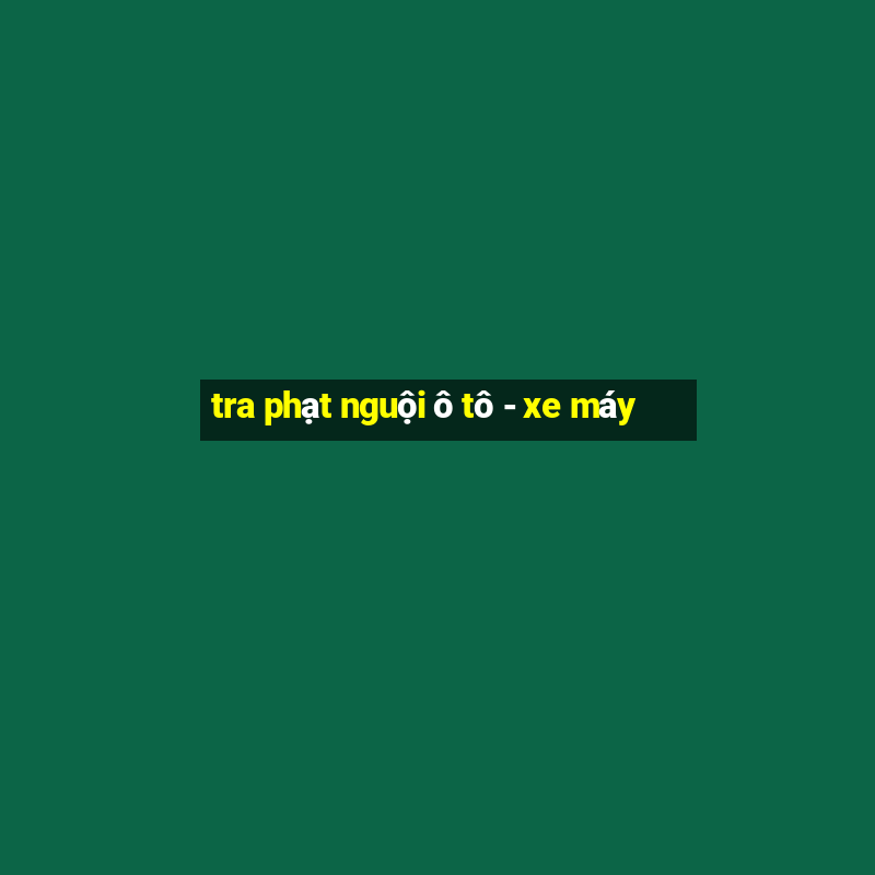 tra phạt nguội ô tô - xe máy