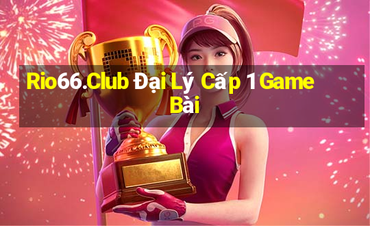 Rio66.Club Đại Lý Cấp 1 Game Bài