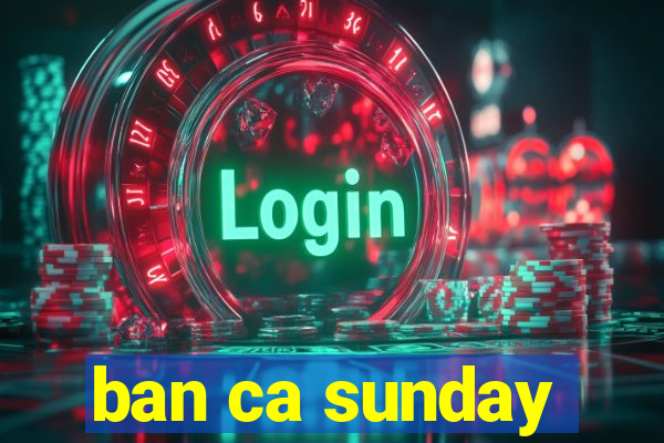 ban ca sunday