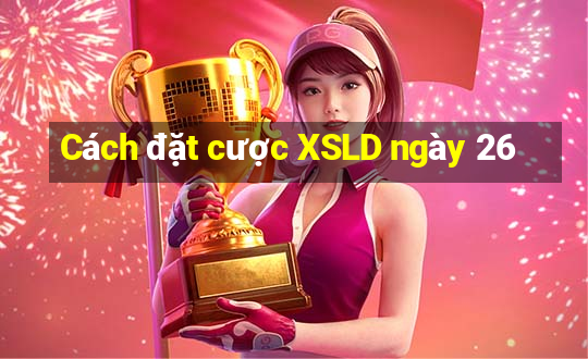 Cách đặt cược XSLD ngày 26