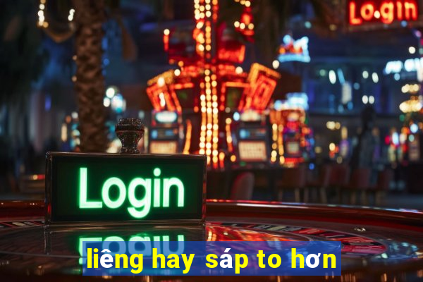 liêng hay sáp to hơn