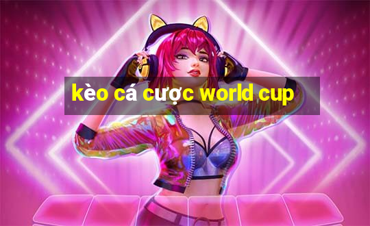 kèo cá cược world cup