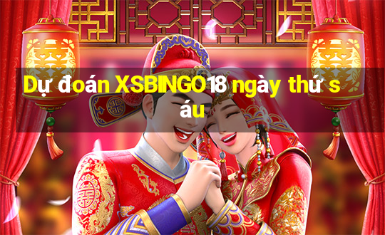 Dự đoán XSBINGO18 ngày thứ sáu