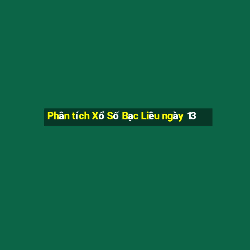 Phân tích Xổ Số Bạc Liêu ngày 13