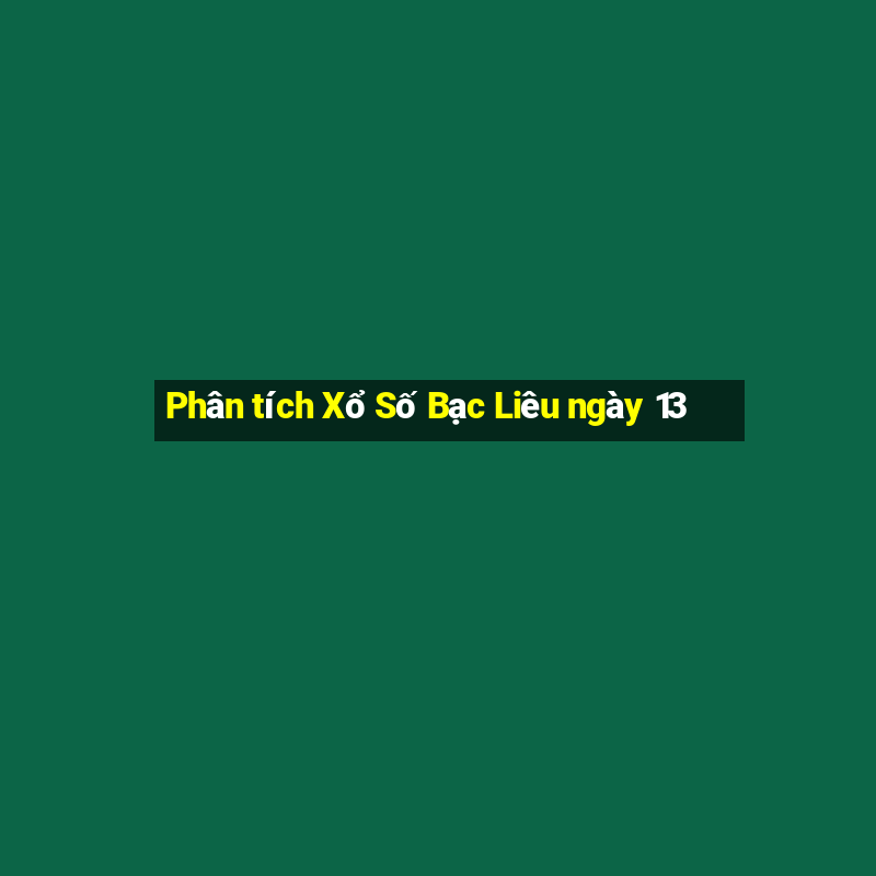 Phân tích Xổ Số Bạc Liêu ngày 13