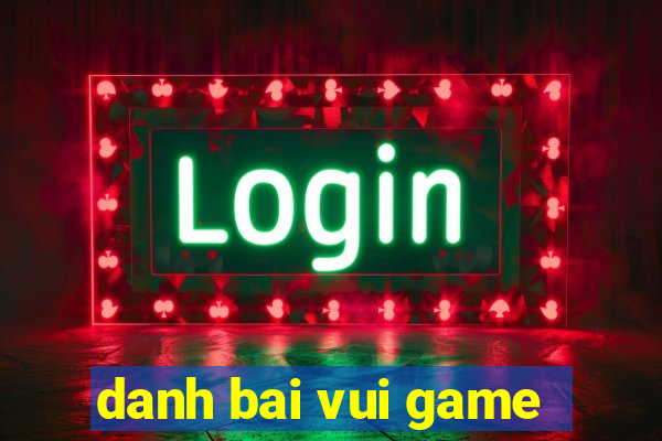 danh bai vui game