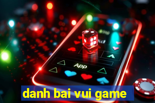 danh bai vui game