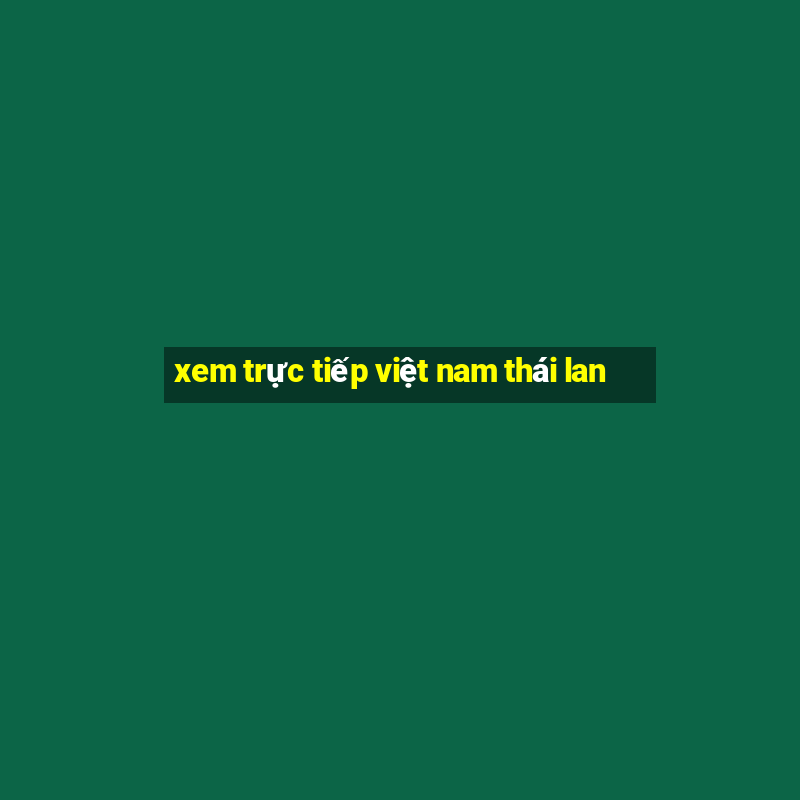 xem trực tiếp việt nam thái lan