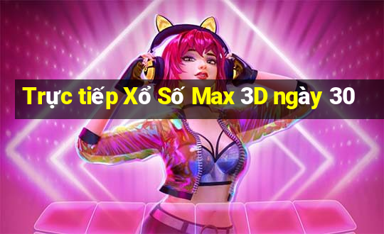 Trực tiếp Xổ Số Max 3D ngày 30