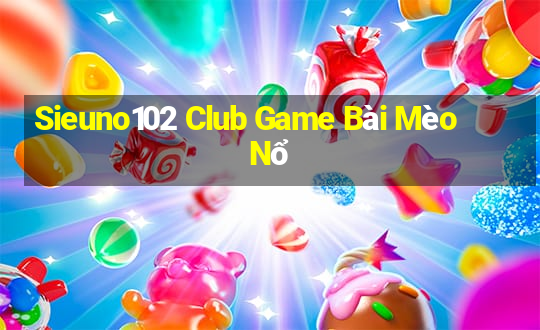 Sieuno102 Club Game Bài Mèo Nổ