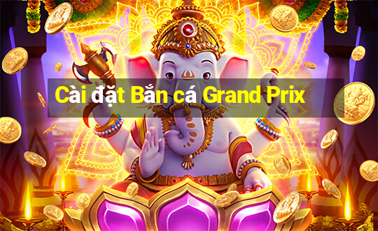 Cài đặt Bắn cá Grand Prix