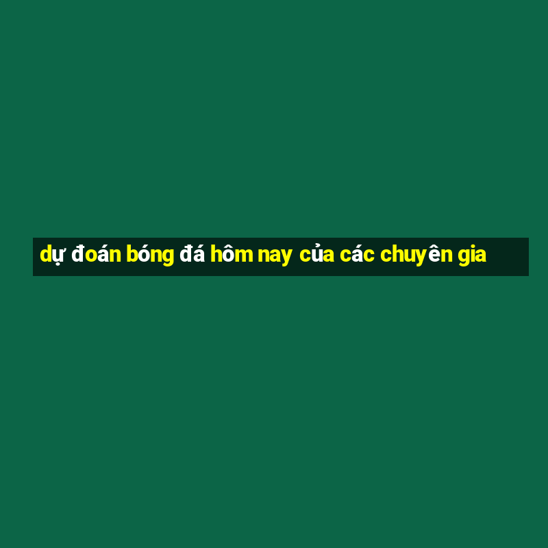 dự đoán bóng đá hôm nay của các chuyên gia