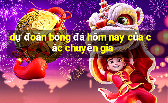 dự đoán bóng đá hôm nay của các chuyên gia