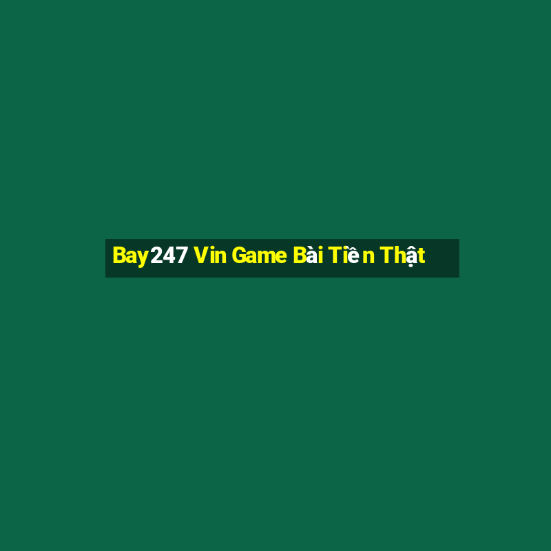 Bay247 Vin Game Bài Tiền Thật