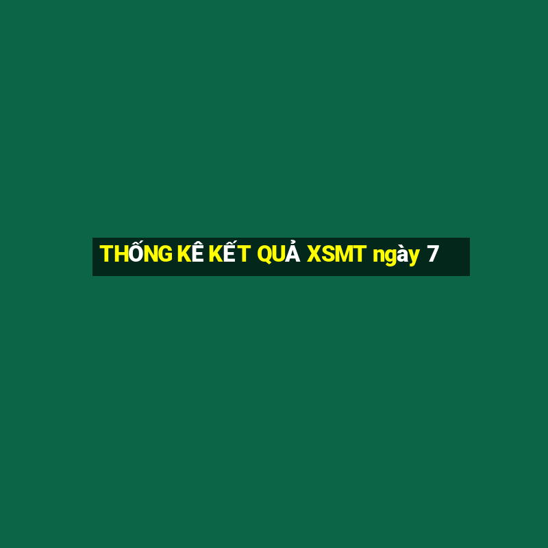 THỐNG KÊ KẾT QUẢ XSMT ngày 7