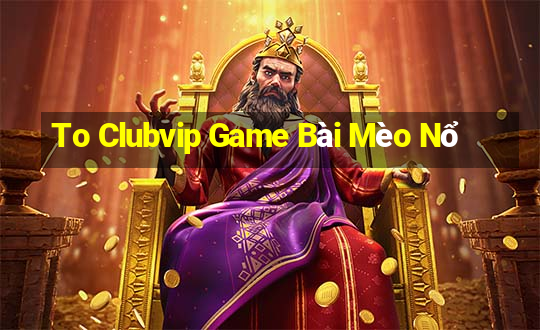 To Clubvip Game Bài Mèo Nổ