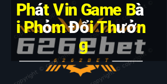 Phát Vin Game Bài Phỏm Đổi Thưởng